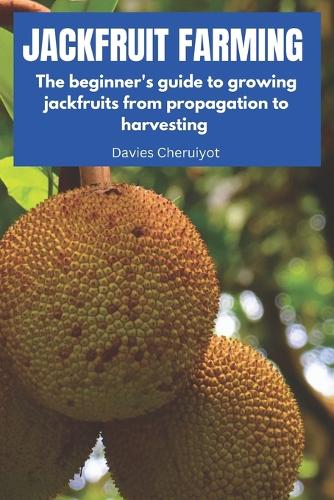Jackfruit Farming: The beginner's guide to growing jackfruits from propagation to harvesting(Exotic Fruits)