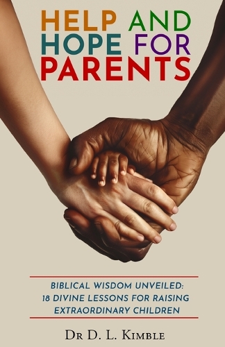 Help and Hope for Parents: Biblical Wisdom Unveiled: 18 Divine Lessons for Raising Extraordinary Children
