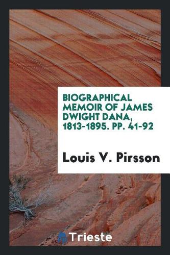 Biographical Memoir of James Dwight Dana, 1813-1895. Pp. 41-92