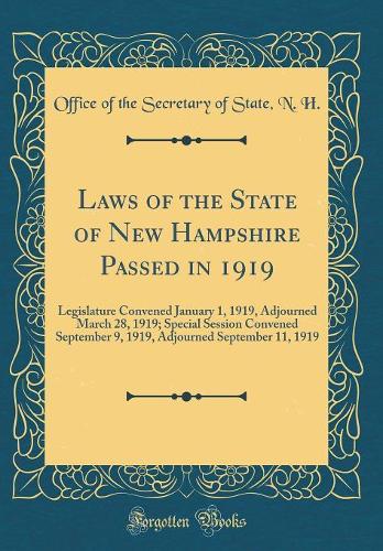 Laws of the State of New Hampshire Passed in 1919: Legislature Convened January 1, 1919, Adjourned March 28, 1919; Special Session Convened September 9, 1919, Adjourned September 11, 1919 (Classic Reprint)