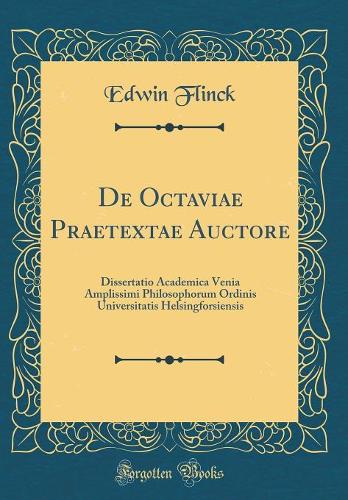De Octaviae Praetextae Auctore: Dissertatio Academica Venia Amplissimi Philosophorum Ordinis Universitatis Helsingforsiensis (Classic Reprint)