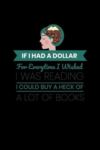 If I Had A Dollar Everytime I Wished I Was Reading I Could Buy A Heck Of A Lot Of Books: Recipe Book Journal