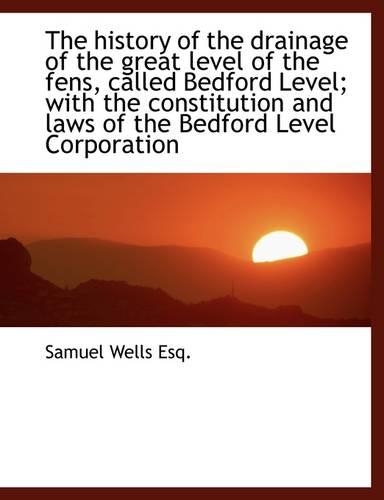 The History of the Drainage of the Great Level of the Fens, Called Bedford Level; With the Constitut