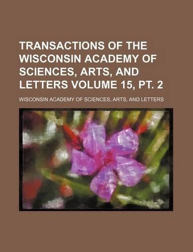 Transactions of the Wisconsin Academy of Sciences, Arts, and Letters Volume 15, PT. 2