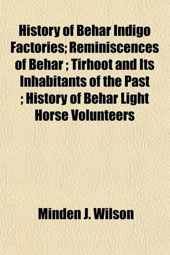 History of Behar Indigo Factories; Reminiscences of Behar; Tirhoot and Its Inhabitants of the Past; History of Behar Light Horse Volunteers: (English)