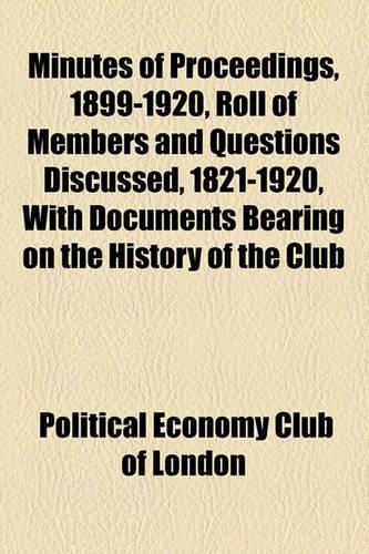 Minutes of Proceedings, 1899-1920, Roll of Members and Questions Discussed, 1821-1920, with Documents Bearing on the History of the Club
