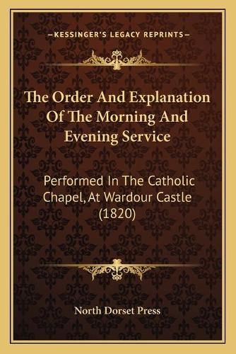The Order And Explanation Of The Morning And Evening Service: Performed In The Catholic Chapel, At Wardour Castle (1820)(English)