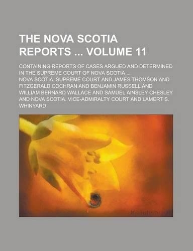 The Nova Scotia Reports; Containing Reports of Cases Argued and Determined in the Supreme Court of Nova Scotia ... Volume 11