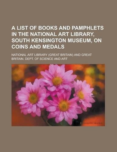 A List of Books and Pamphlets in the National Art Library, South Kensington Museum, on Coins and Medals