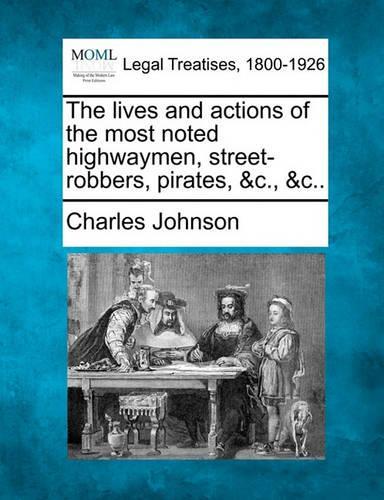 The lives and actions of the most noted highwaymen, street-robbers, pirates, &c., &c..: (English)