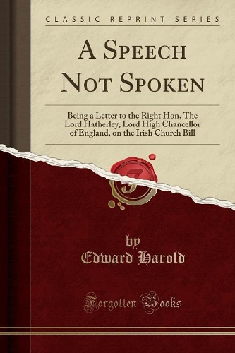 A Speech Not Spoken: Being a Letter to the Right Hon. the Lord Hatherley, Lord High Chancellor of England, on the Irish Church Bill (Classic Reprint)(English)