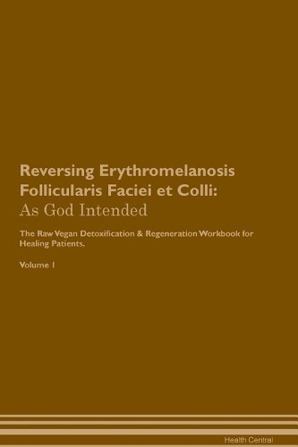 Reversing Erythromelanosis Follicularis Faciei et Colli: As God Intended The Raw Vegan Plant-Based Detoxification & Regeneration Workbook for Healing Patients. Volume 1