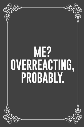 Me? Overreacting, Probably.