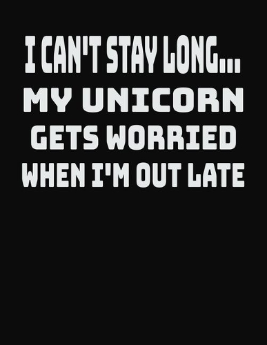 I Can't Stay Long... My Unicorn Gets Worried When I'm Out Late
