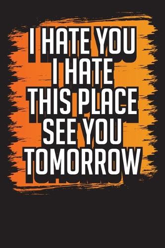 I Hate You I Hate This Place See You Tomorrow: Business Professional Note Taking Journal- Work Planner and Diary for Meeting Notes - Coworker Gag Gift Funny Office Notebook