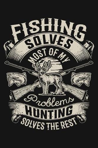 Fishing Solves Most of My Problems Hunting Solves The Rest