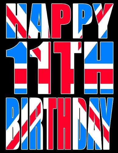 Happy 11th Birthday: Better Than a Birthday Card! Cool Union Jack Themed Birthday Book with 105 Lined Pages That Can Be Used as a Journal or Notebook