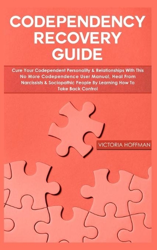 Codependency Recovery Guide: Cure your Codependent Personality & Relationships with this No More Codependence User Manual, Heal from Narcissists & Sociopathic People by Learning