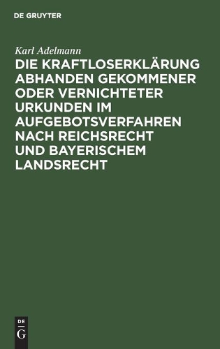 Die Kraftloserklärung Abhanden Gekommener Oder Vernichteter Urkunden Im Aufgebotsverfahren Nach Reichsrecht Und Bayerischem Landsrecht