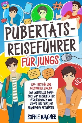 Pubertäts-Reiseführer für Jungs: 150+ Tipps für eine Großartige Jugend: Das Essenzielle Handbuch zum Verstehen der Veränderungen von Körper und Geist, mit Spannenden Aktivitäten