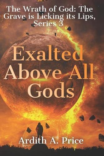 Exalted Above All Gods: Son of Perdition and the Wrath of God and the Battle for Earth Series, 3
