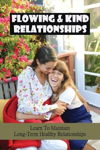 Flowing & Kind Relationships: Learn To Maintain Long-Term Healthy Relationships: Successful Relationships Tips