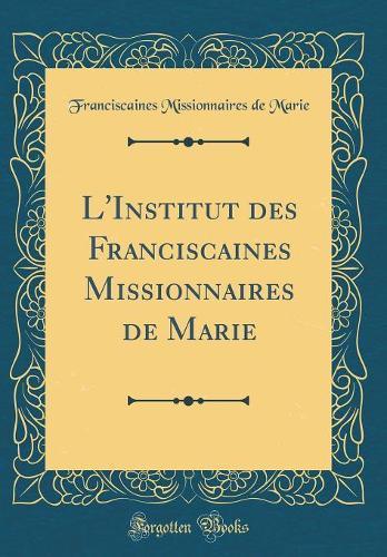 L'Institut des Franciscaines Missionnaires de Marie (Classic Reprint)