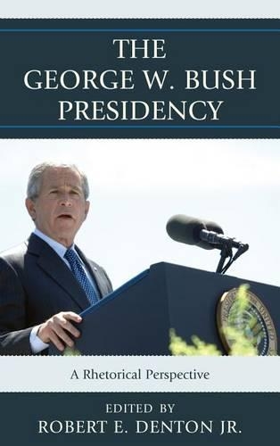 The George W. Bush Presidency: A Rhetorical Perspective(Lexington Studies in Political Communication)