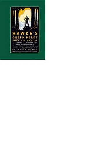 Hawke's Green Beret Survival Manual: Essential Strategies For: Shelter and Water, Food and Fire, Tools and Medicine, Navigation and Signa