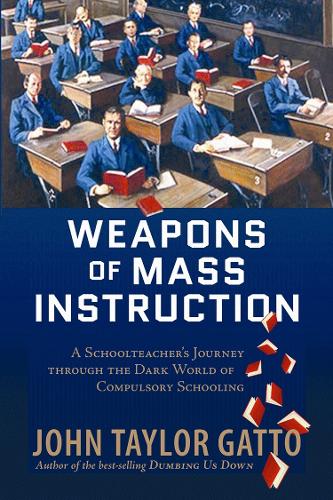 Weapons of Mass Instruction: A Schoolteacher's Journey Through the Dark World of Compulsory Schooling(English)