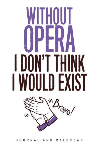 Without Opera I Don't Think I Would Exist: Blank Lined Journal with Calendar for Opera Fans
