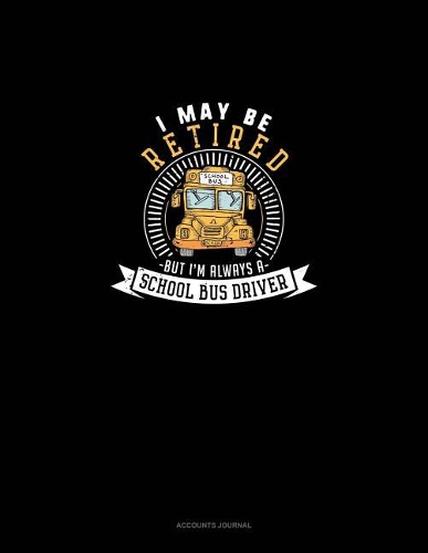 I May Be Retired But I'm Always a School Bus Driver: Accounts Journal(1183 Accounts Journal)