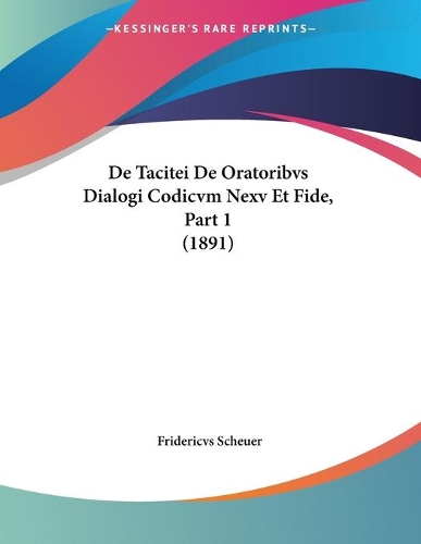 De Tacitei De Oratoribvs Dialogi Codicvm Nexv Et Fide, Part 1 (1891)