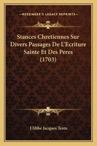 Stances Chretiennes Sur Divers Passages De L'Ecriture Sainte Et Des Peres (1703): (French)