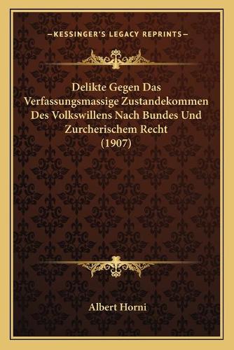 Delikte Gegen Das Verfassungsmassige Zustandekommen Des Volkswillens Nach Bundes Und Zurcherischem Recht (1907)
