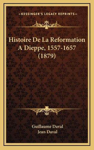Histoire De La Reformation A Dieppe, 1557-1657 (1879)