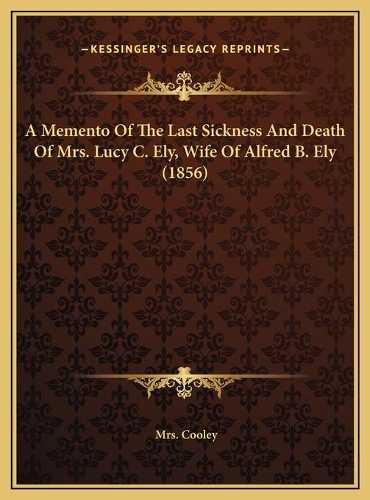 A Memento Of The Last Sickness And Death Of Mrs. Lucy C. Ely, Wife Of Alfred B. Ely (1856): (English)