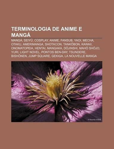 Terminologia de Anime E Manga: Manga, Seiy, Cosplay, Anime, Fansub, Yaoi, Mecha, Otaku, Amerimanga, Shotacon, Tank Bon, Kawaii, Onomatopeia(Portuguese)