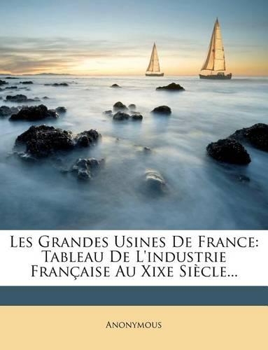 Les Grandes Usines de France: Tableau de L'Industrie Francaise Au Xixe Siecle...(French)