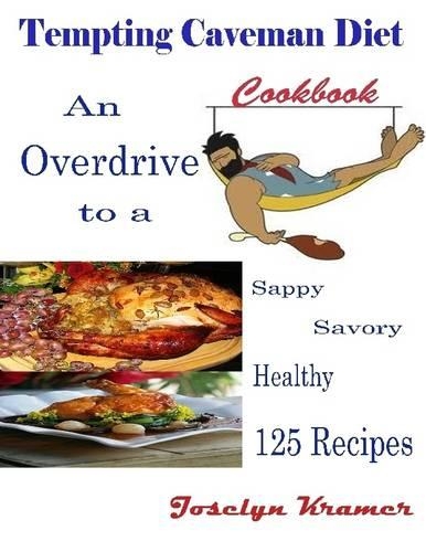 Tempting Caveman Diet Cookbook : An Overdrive to a Sappy Savory Healthy 125 Recipes