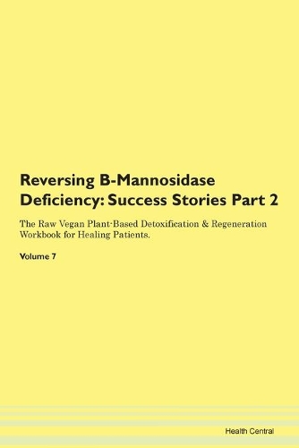 Reversing B-Mannosidase Deficiency: Success Stories Part 2 The Raw Vegan Plant-Based Detoxification & Regeneration Workbook for Healing Patients. Volume 7