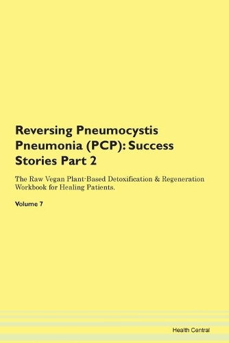 Reversing Pneumocystis Pneumonia (PCP): Success Stories Part 2 The Raw Vegan Plant-Based Detoxification & Regeneration Workbook for Healing Patients.Volume 7