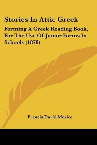 Stories In Attic Greek: Forming A Greek Reading Book, For The Use Of Junior Forms In Schools (1878)