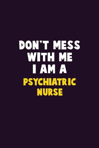 Don't Mess With Me, I Am A Psychiatric nurse