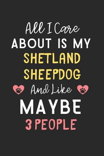 All I care about is my Shetland Sheepdog and like maybe 3 people