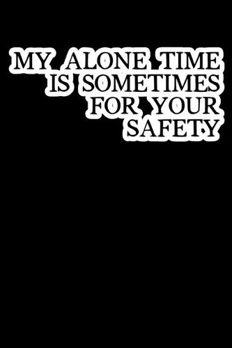 My Alone Time Is Sometimes For Your Safety