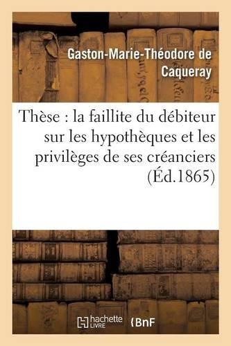 Thèse: La Faillite Du Débiteur Sur Les Hypothèques Et Les Privilèges de Ses Créanciers: (Sciences Sociales)