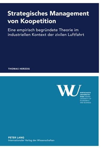 Strategisches Management Von Koopetition: Eine Empirisch Begruendete Theorie Im Industriellen Kontext Der Zivilen Luftfahrt(47 Forschungsergebnisse Der Wirtschaftsuniversitaet Wien)