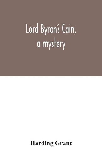 Lord Byron's Cain, a mystery: with notes, wherein the religion of the Bible is considered, in reference to acknowledged philosophy and reason