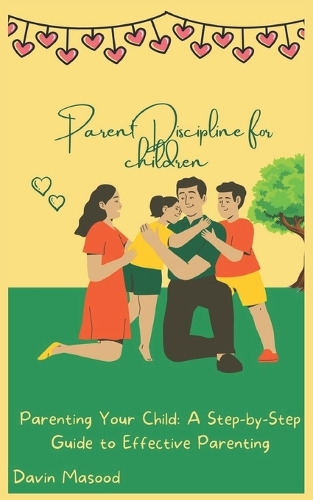 Parent Discipline for children: Parenting Your Child: A Step-by-Step Guide to Effective Parenting